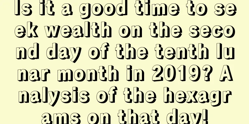 Is it a good time to seek wealth on the second day of the tenth lunar month in 2019? Analysis of the hexagrams on that day!