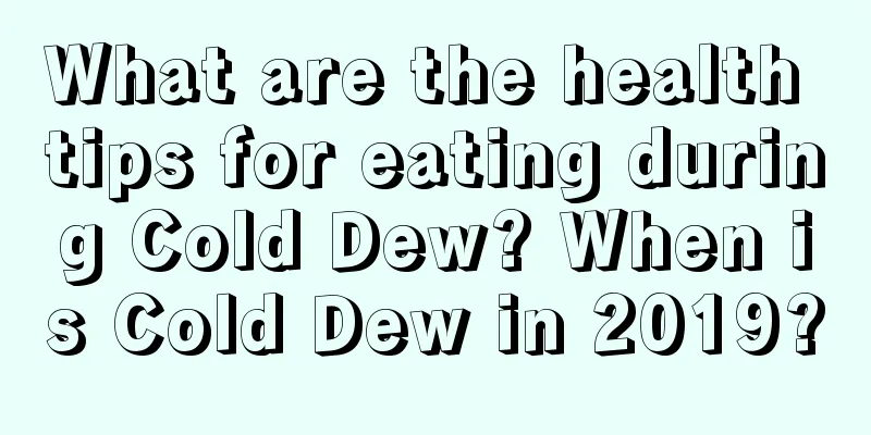 What are the health tips for eating during Cold Dew? When is Cold Dew in 2019?