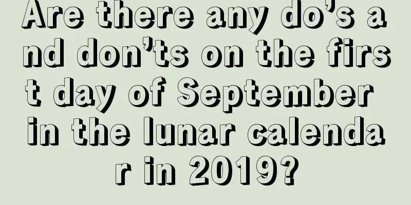Are there any do’s and don’ts on the first day of September in the lunar calendar in 2019?
