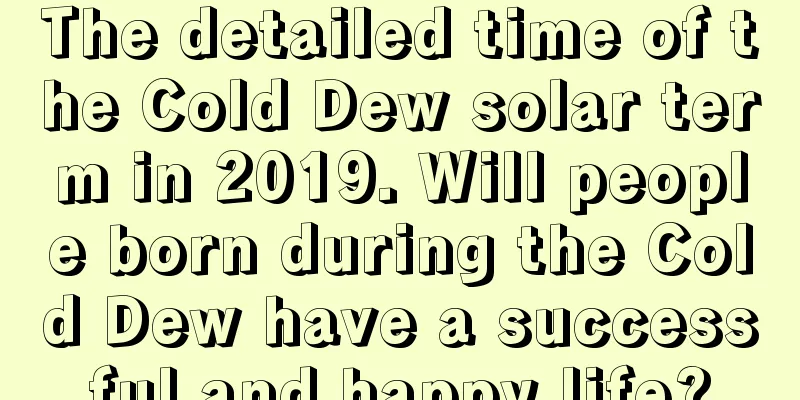 The detailed time of the Cold Dew solar term in 2019. Will people born during the Cold Dew have a successful and happy life?