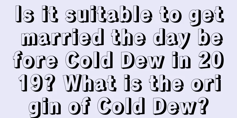 Is it suitable to get married the day before Cold Dew in 2019? What is the origin of Cold Dew?