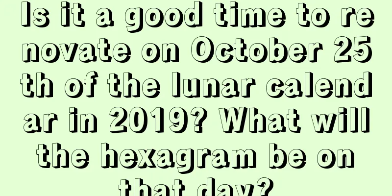 Is it a good time to renovate on October 25th of the lunar calendar in 2019? What will the hexagram be on that day?