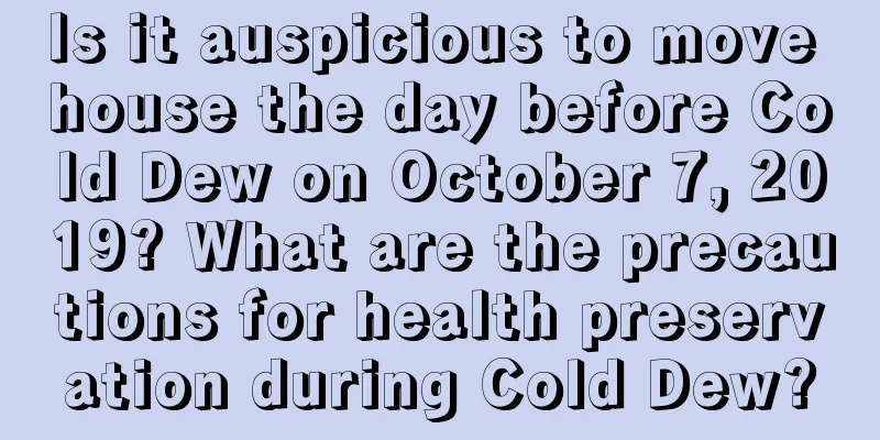 Is it auspicious to move house the day before Cold Dew on October 7, 2019? What are the precautions for health preservation during Cold Dew?