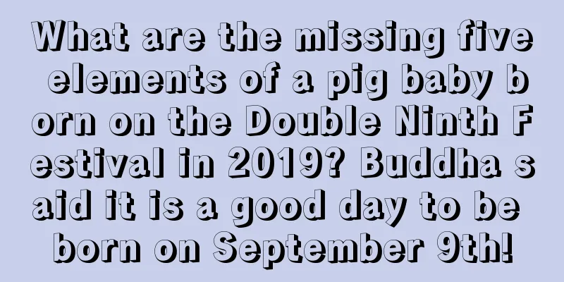 What are the missing five elements of a pig baby born on the Double Ninth Festival in 2019? Buddha said it is a good day to be born on September 9th!
