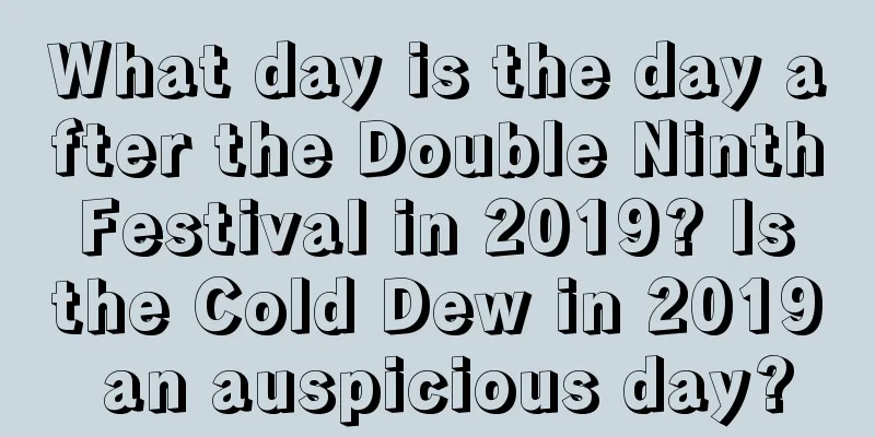 What day is the day after the Double Ninth Festival in 2019? Is the Cold Dew in 2019 an auspicious day?
