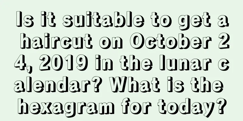 Is it suitable to get a haircut on October 24, 2019 in the lunar calendar? What is the hexagram for today?