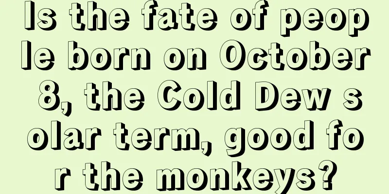 Is the fate of people born on October 8, the Cold Dew solar term, good for the monkeys?