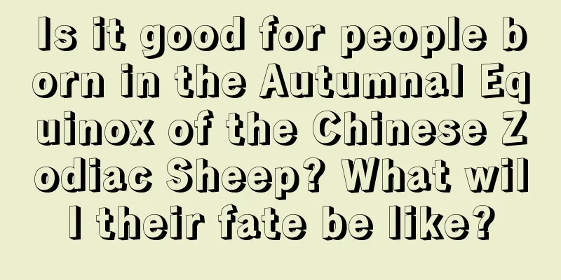 Is it good for people born in the Autumnal Equinox of the Chinese Zodiac Sheep? What will their fate be like?