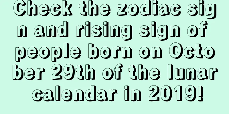 Check the zodiac sign and rising sign of people born on October 29th of the lunar calendar in 2019!