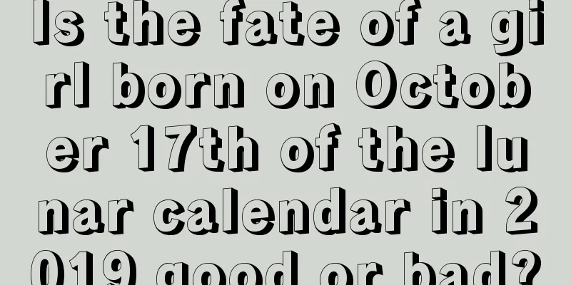 Is the fate of a girl born on October 17th of the lunar calendar in 2019 good or bad?