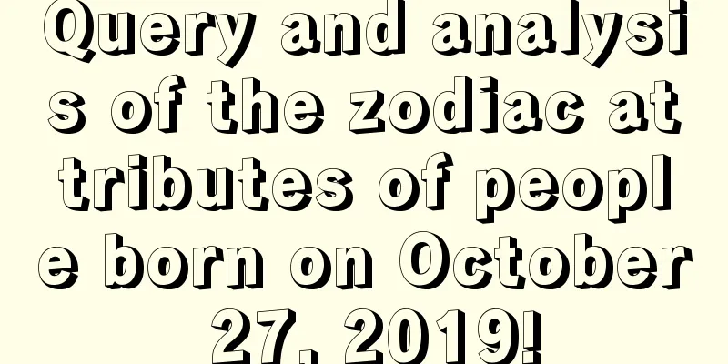 Query and analysis of the zodiac attributes of people born on October 27, 2019!