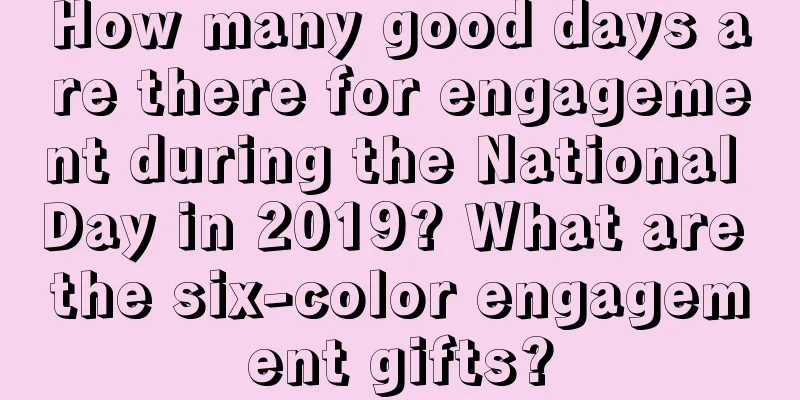 How many good days are there for engagement during the National Day in 2019? What are the six-color engagement gifts?
