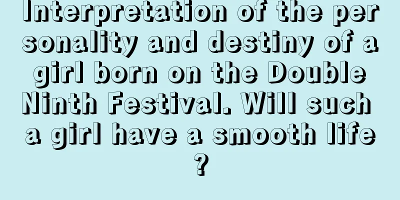 Interpretation of the personality and destiny of a girl born on the Double Ninth Festival. Will such a girl have a smooth life?