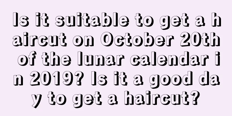 Is it suitable to get a haircut on October 20th of the lunar calendar in 2019? Is it a good day to get a haircut?