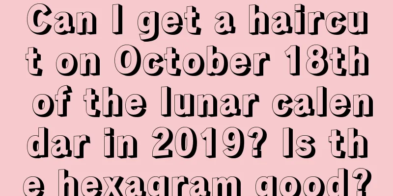 Can I get a haircut on October 18th of the lunar calendar in 2019? Is the hexagram good?