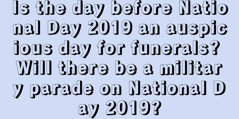 Is the day before National Day 2019 an auspicious day for funerals? Will there be a military parade on National Day 2019?
