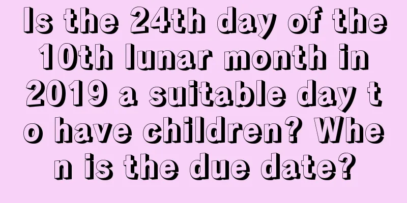 Is the 24th day of the 10th lunar month in 2019 a suitable day to have children? When is the due date?