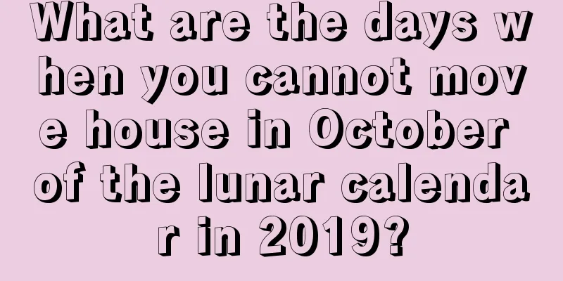 What are the days when you cannot move house in October of the lunar calendar in 2019?