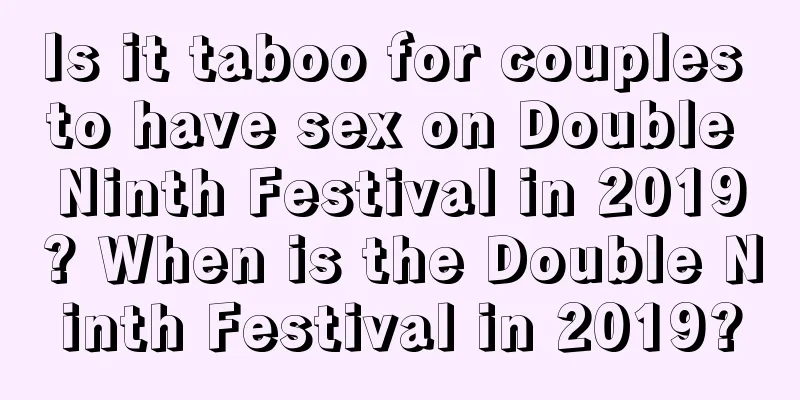 Is it taboo for couples to have sex on Double Ninth Festival in 2019? When is the Double Ninth Festival in 2019?