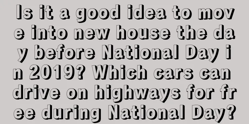Is it a good idea to move into new house the day before National Day in 2019? Which cars can drive on highways for free during National Day?
