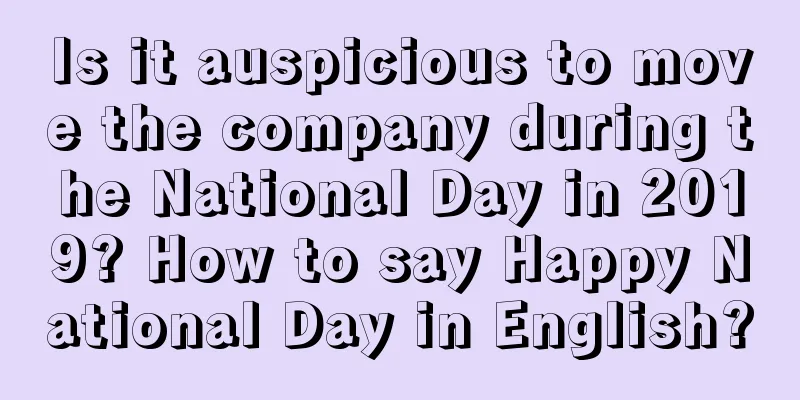 Is it auspicious to move the company during the National Day in 2019? How to say Happy National Day in English?