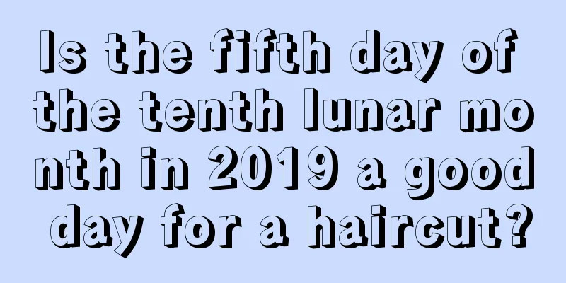 Is the fifth day of the tenth lunar month in 2019 a good day for a haircut?