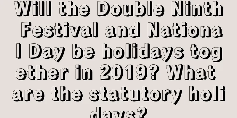 Will the Double Ninth Festival and National Day be holidays together in 2019? What are the statutory holidays?