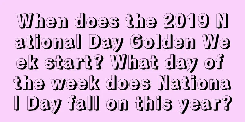 When does the 2019 National Day Golden Week start? What day of the week does National Day fall on this year?