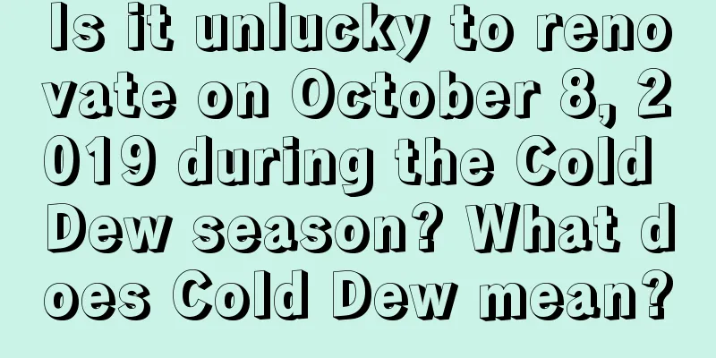 Is it unlucky to renovate on October 8, 2019 during the Cold Dew season? What does Cold Dew mean?