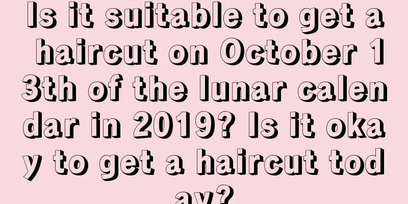 Is it suitable to get a haircut on October 13th of the lunar calendar in 2019? Is it okay to get a haircut today?