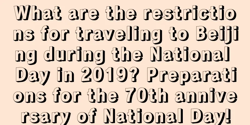 What are the restrictions for traveling to Beijing during the National Day in 2019? Preparations for the 70th anniversary of National Day!