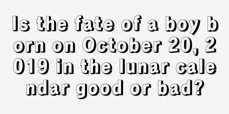 Is the fate of a boy born on October 20, 2019 in the lunar calendar good or bad?