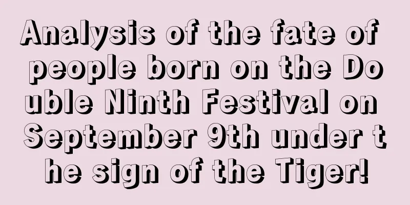Analysis of the fate of people born on the Double Ninth Festival on September 9th under the sign of the Tiger!