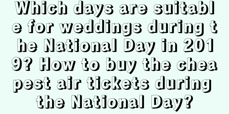 Which days are suitable for weddings during the National Day in 2019? How to buy the cheapest air tickets during the National Day?