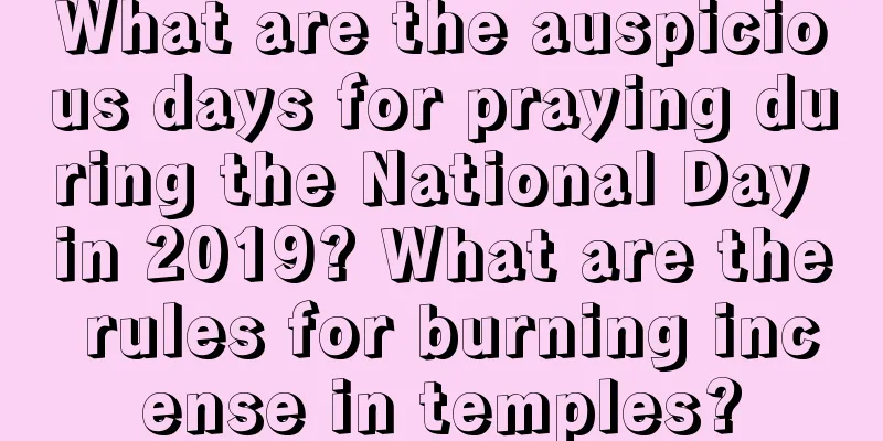 What are the auspicious days for praying during the National Day in 2019? What are the rules for burning incense in temples?