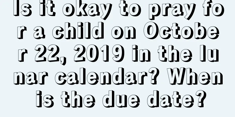 Is it okay to pray for a child on October 22, 2019 in the lunar calendar? When is the due date?