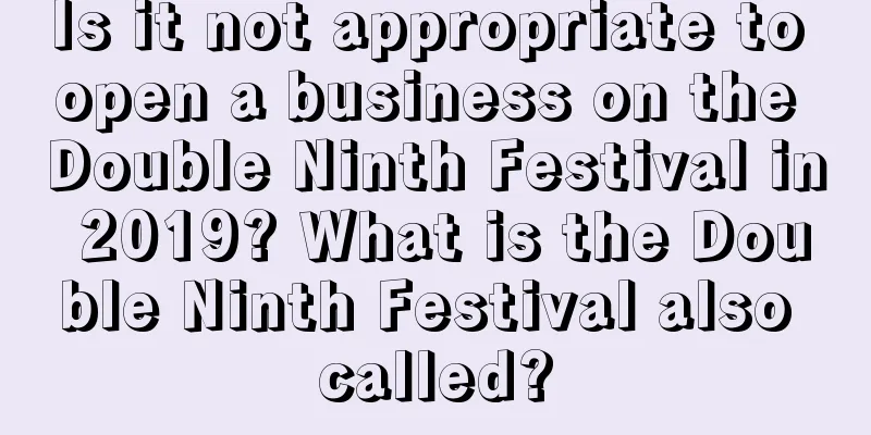 Is it not appropriate to open a business on the Double Ninth Festival in 2019? What is the Double Ninth Festival also called?