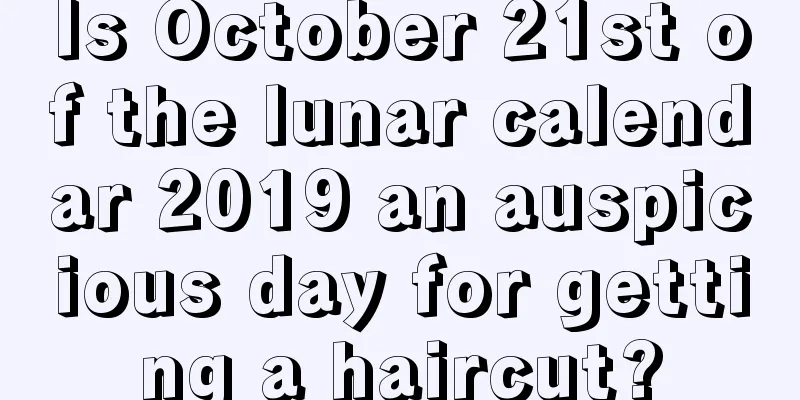 Is October 21st of the lunar calendar 2019 an auspicious day for getting a haircut?