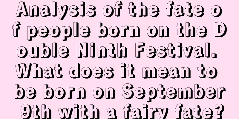Analysis of the fate of people born on the Double Ninth Festival. What does it mean to be born on September 9th with a fairy fate?