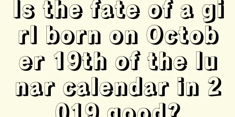 Is the fate of a girl born on October 19th of the lunar calendar in 2019 good?