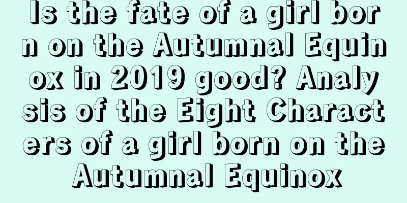 Is the fate of a girl born on the Autumnal Equinox in 2019 good? Analysis of the Eight Characters of a girl born on the Autumnal Equinox