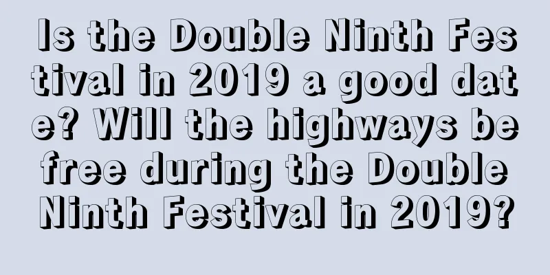 Is the Double Ninth Festival in 2019 a good date? Will the highways be free during the Double Ninth Festival in 2019?