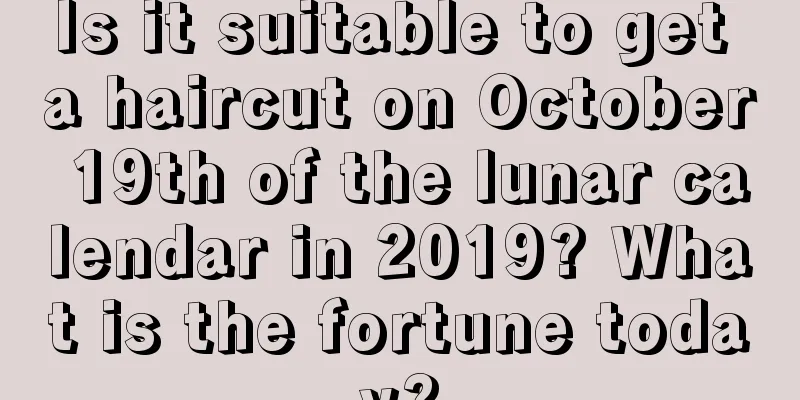 Is it suitable to get a haircut on October 19th of the lunar calendar in 2019? What is the fortune today?