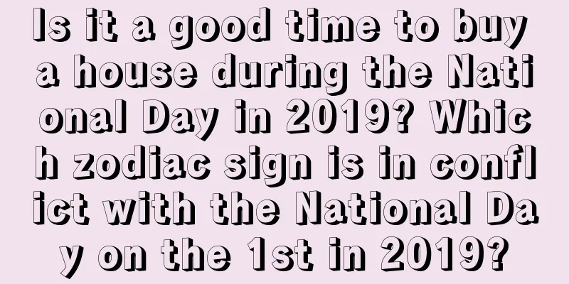 Is it a good time to buy a house during the National Day in 2019? Which zodiac sign is in conflict with the National Day on the 1st in 2019?