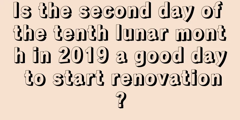 Is the second day of the tenth lunar month in 2019 a good day to start renovation?