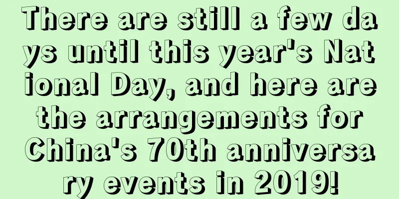 There are still a few days until this year's National Day, and here are the arrangements for China's 70th anniversary events in 2019!