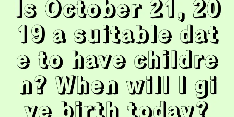Is October 21, 2019 a suitable date to have children? When will I give birth today?