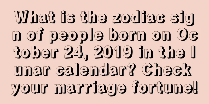 What is the zodiac sign of people born on October 24, 2019 in the lunar calendar? Check your marriage fortune!