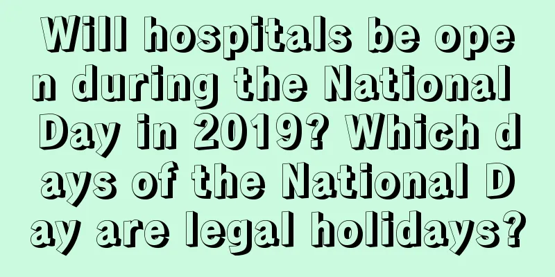 Will hospitals be open during the National Day in 2019? Which days of the National Day are legal holidays?