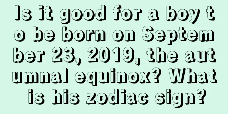 Is it good for a boy to be born on September 23, 2019, the autumnal equinox? What is his zodiac sign?